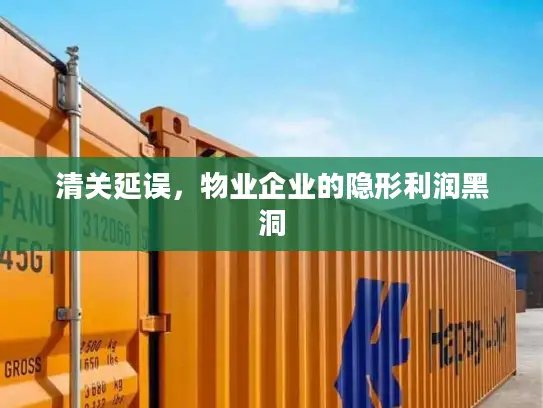 清关延误，物业企业的隐形利润黑洞