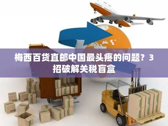 梅西百货直邮中国最头疼的问题？3招破解关税盲盒