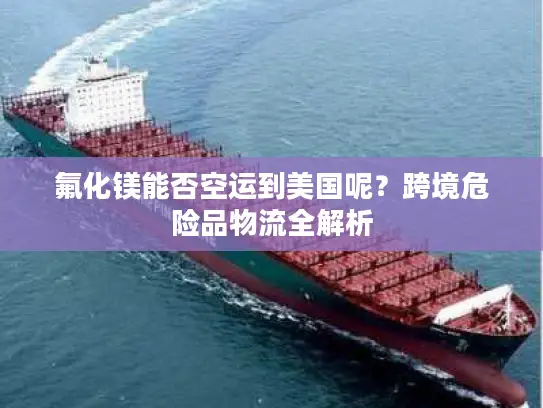 氟化镁能否空运到美国呢？跨境危险品物流全解析