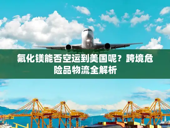 氟化镁能否空运到美国呢？跨境危险品物流全解析