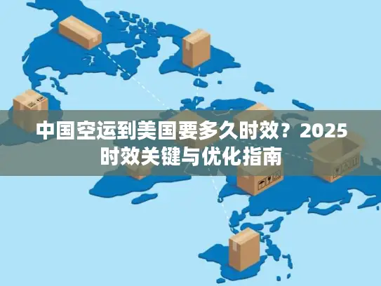 中国空运到美国要多久时效？2025时效关键与优化指南