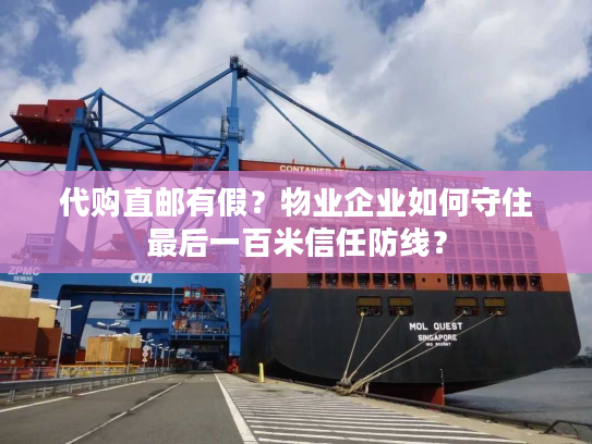 代购直邮有假？物业企业如何守住最后一百米信任防线？