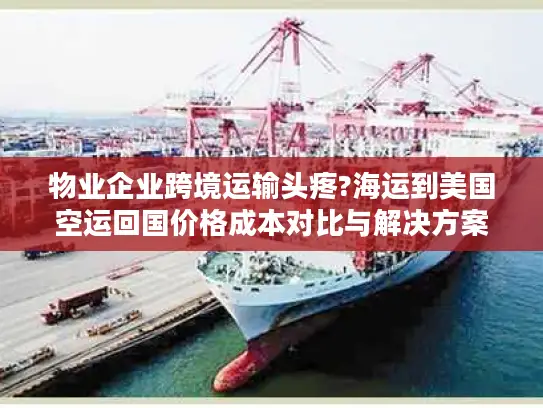 物业企业跨境运输头疼?海运到美国空运回国价格成本对比与解决方案