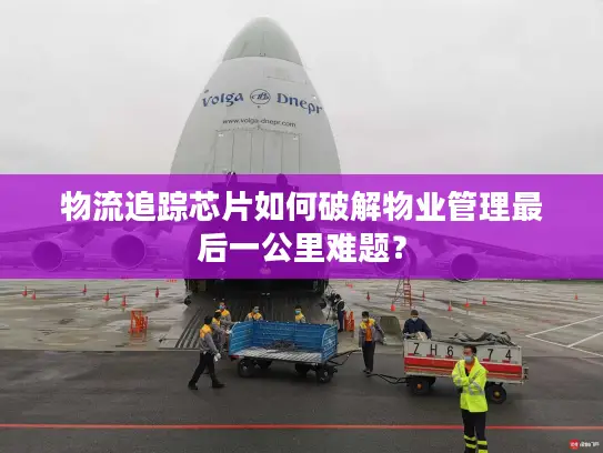 物流追踪芯片如何破解物业管理最后一公里难题？