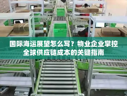 国际海运展望怎么写？物业企业掌控全球供应链成本的关键指南