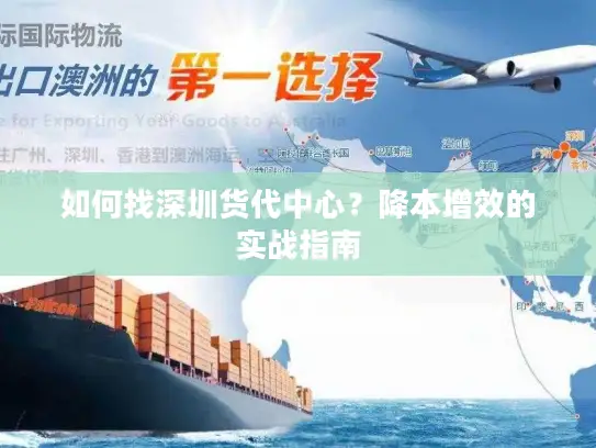 如何找深圳货代中心?降本增效的实战指南 如何找深圳货代中心?降本增效的实战指南