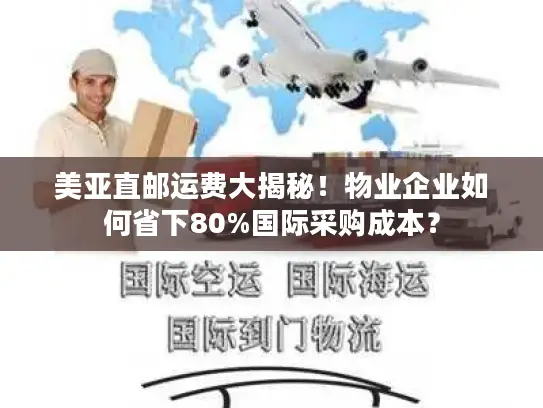 美亚直邮运费大揭秘！物业企业如何省下80%国际采购成本？
