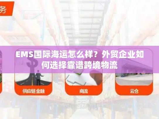 EMS国际海运怎么样？外贸企业如何选择靠谱跨境物流