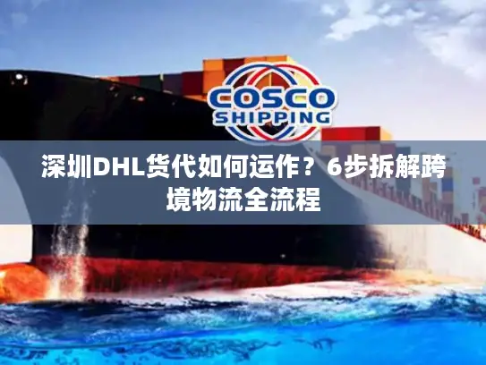 深圳DHL货代如何运作?6步拆解跨境物流全流程 深圳DHL货代如何运作?6步拆解跨境物流全流程