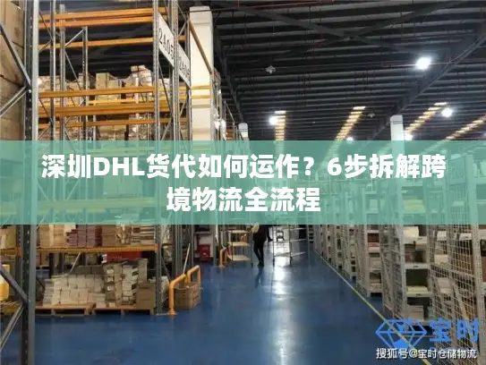 深圳DHL货代如何运作?6步拆解跨境物流全流程 深圳DHL货代如何运作?6步拆解跨境物流全流程