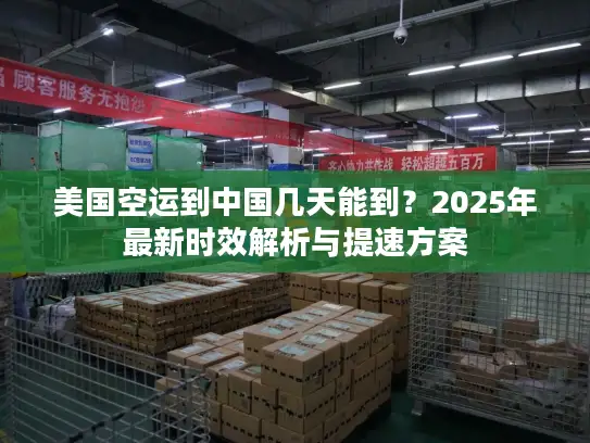 美国空运到中国几天能到？2025年最新时效解析与提速方案