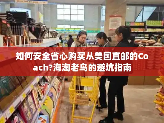 如何安全省心购买从美国直邮的Coach?海淘老鸟的避坑指南