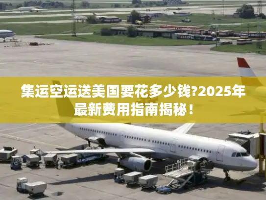 集运空运送美国要花多少钱?2025年最新费用指南揭秘！