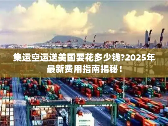 集运空运送美国要花多少钱?2025年最新费用指南揭秘！