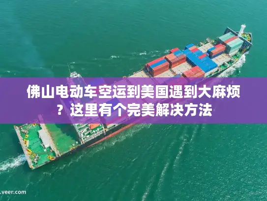 佛山电动车空运到美国遇到大麻烦？这里有个完美解决方法
