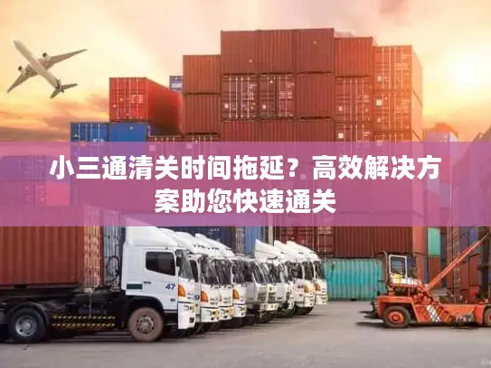 小三通清关时间拖延？高效解决方案助您快速通关
