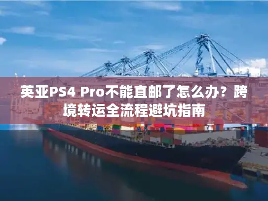 英亚PS4 Pro不能直邮了怎么办？跨境转运全流程避坑指南