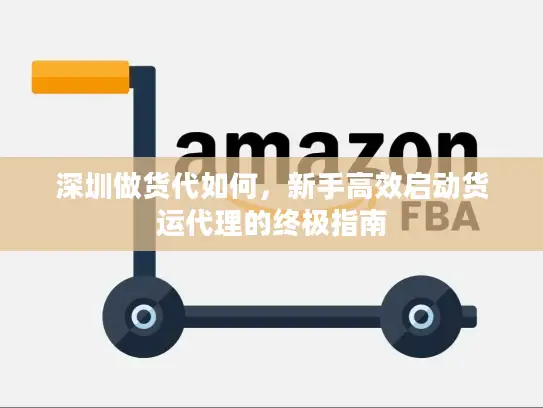 深圳做货代如何，新手高效启动货运代理的终极指南