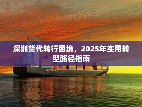 深圳货代转行困境，2025年实用转型路径指南