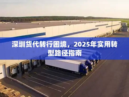 深圳货代转行困境，2025年实用转型路径指南