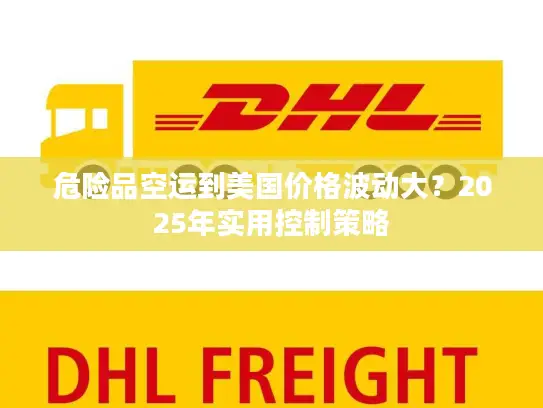 危险品空运到美国价格波动大？2025年实用控制策略