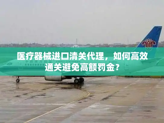 医疗器械进口清关代理，如何高效通关避免高额罚金？