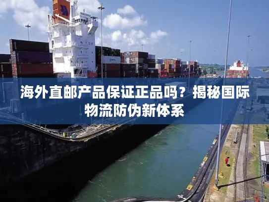 海外直邮产品保证正品吗？揭秘国际物流防伪新体系