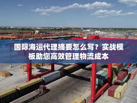 国际海运代理摘要怎么写？实战模板助您高效管理物流成本