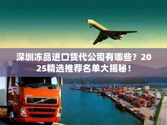 深圳冻品进口货代公司有哪些？2025精选推荐名单大揭秘！