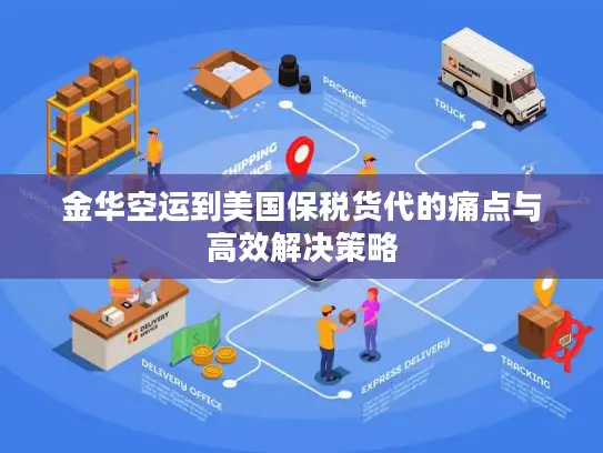 金华空运到美国保税货代的痛点与高效解决策略