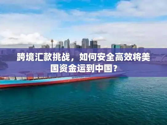 跨境汇款挑战，如何安全高效将美国资金运到中国？