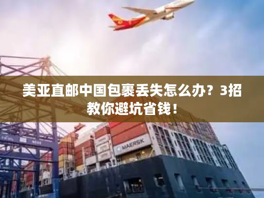 美亚直邮中国包裹丢失怎么办？3招教你避坑省钱！