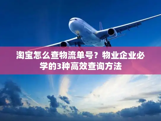 淘宝怎么查物流单号？物业企业必学的3种高效查询方法