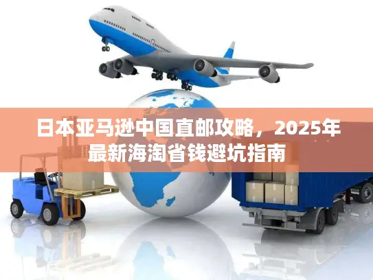 日本亚马逊中国直邮攻略，2025年最新海淘省钱避坑指南