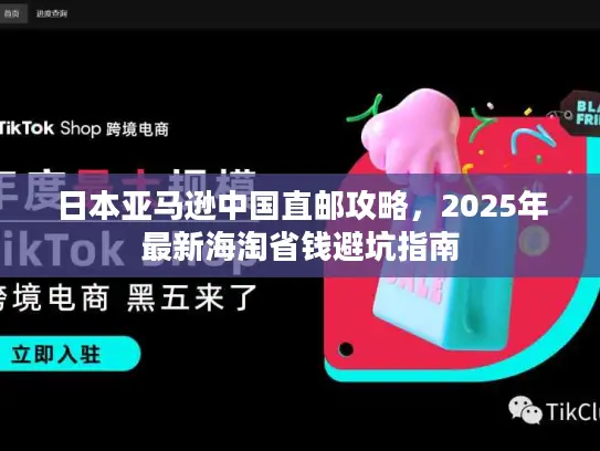日本亚马逊中国直邮攻略，2025年最新海淘省钱避坑指南