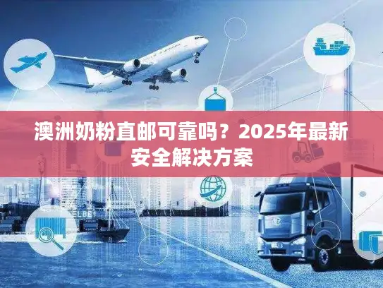 澳洲奶粉直邮可靠吗？2025年最新安全解决方案