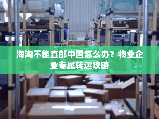 海淘不能直邮中国怎么办？物业企业专属转运攻略