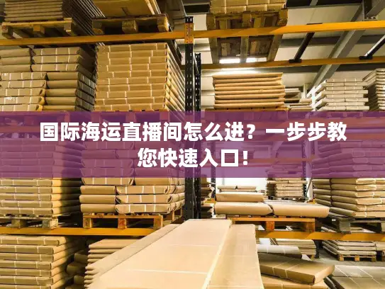国际海运直播间怎么进？一步步教您快速入口！
