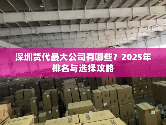 深圳货代最大公司有哪些？2025年排名与选择攻略