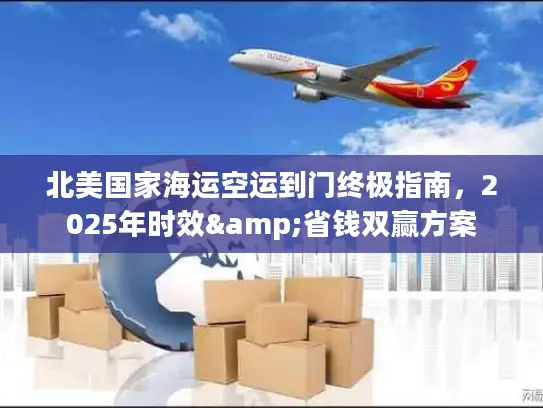 北美国家海运空运到门终极指南，2025年时效&省钱双赢方案