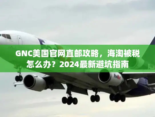 GNC美国官网直邮攻略，海淘被税怎么办？2024最新避坑指南