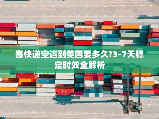 寄快递空运到美国要多久?3-7天稳定时效全解析