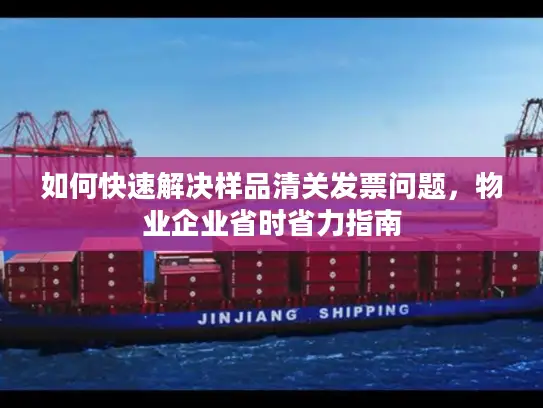 如何快速解决样品清关发票问题，物业企业省时省力指南