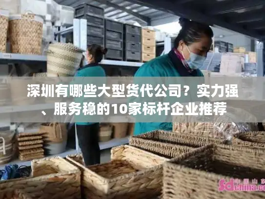 深圳有哪些大型货代公司？实力强、服务稳的10家标杆企业推荐