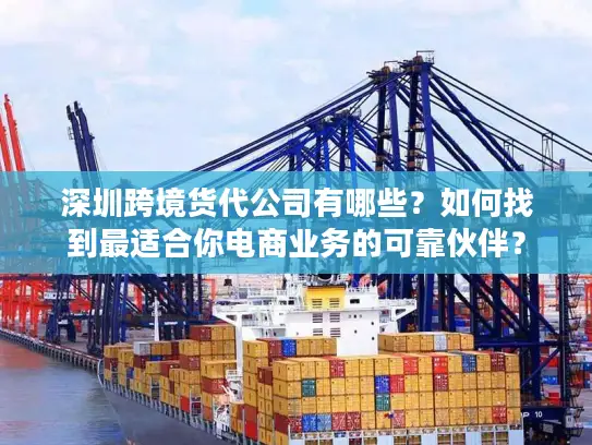 深圳跨境货代公司有哪些？如何找到最适合你电商业务的可靠伙伴？