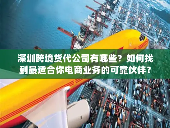 深圳跨境货代公司有哪些？如何找到最适合你电商业务的可靠伙伴？