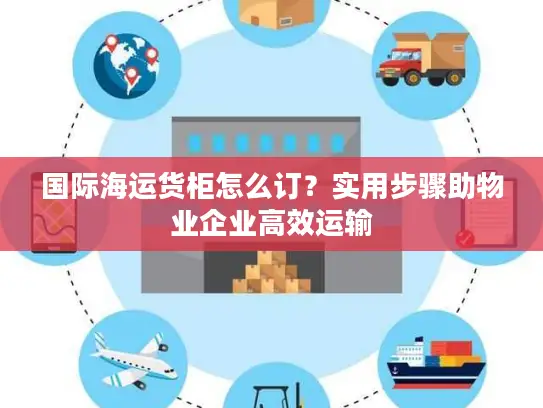 国际海运货柜怎么订？实用步骤助物业企业高效运输