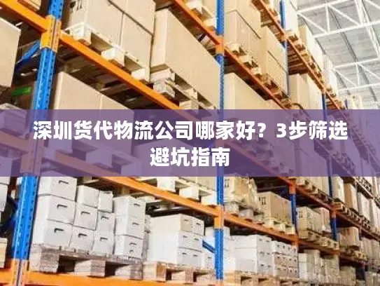 深圳货代物流公司哪家好？3步筛选避坑指南