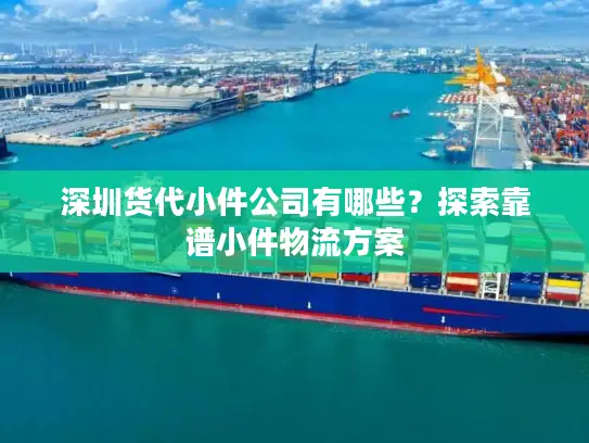 深圳货代小件公司有哪些？探索靠谱小件物流方案