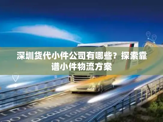 深圳货代小件公司有哪些？探索靠谱小件物流方案